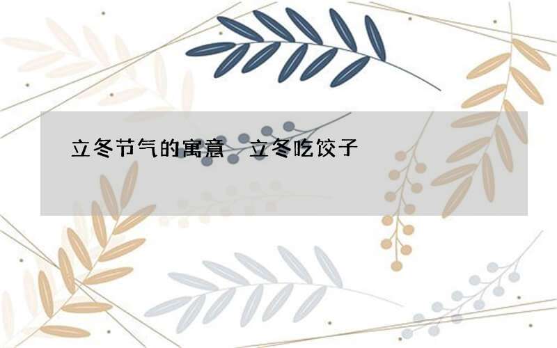 立冬节气的寓意 立冬吃饺子